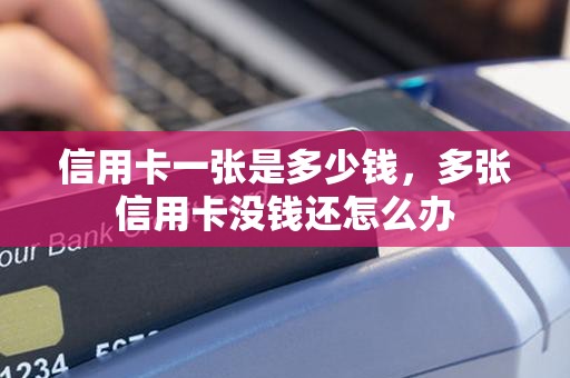 信用卡一张是多少钱，多张信用卡没钱还怎么办