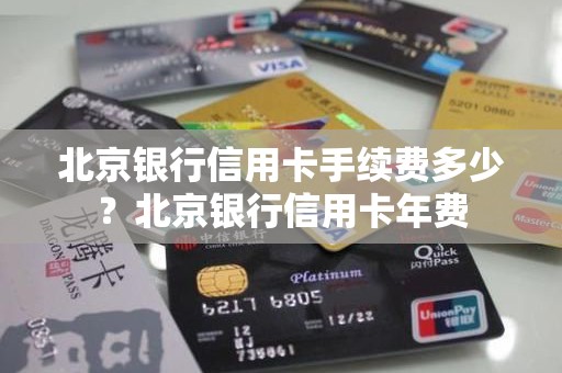 北京银行信用卡手续费多少？北京银行信用卡年费