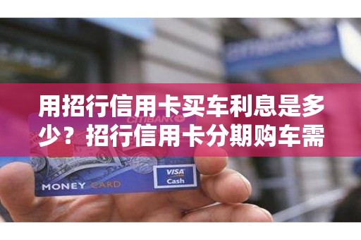 用招行信用卡买车利息是多少？招行信用卡分期购车需要首付吗