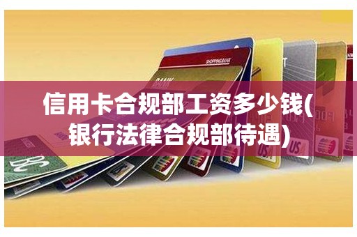 信用卡合规部工资多少钱(银行法律合规部待遇)