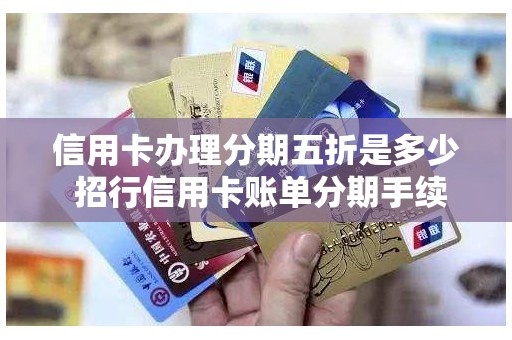 信用卡办理分期五折是多少 招行信用卡账单分期手续费