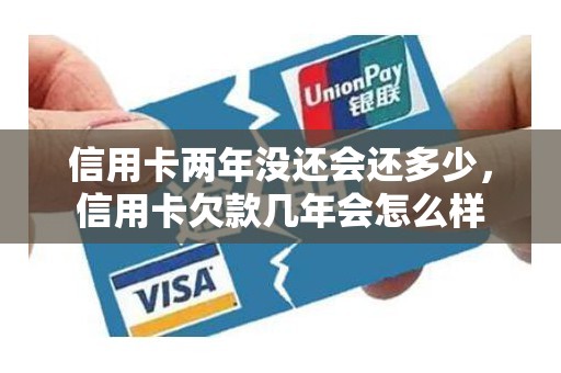 信用卡两年没还会还多少，信用卡欠款几年会怎么样