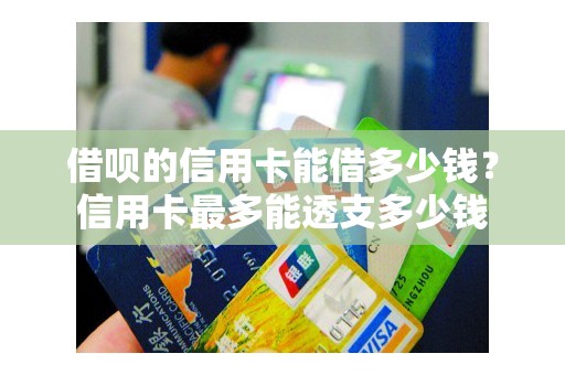 借呗的信用卡能借多少钱？信用卡最多能透支多少钱