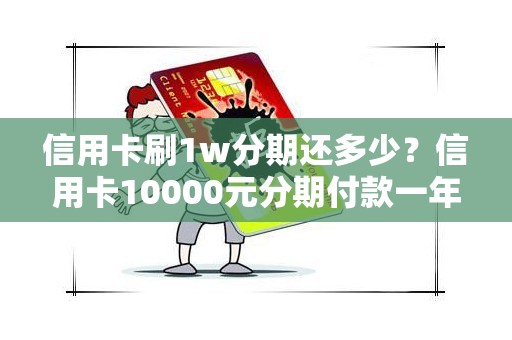 信用卡刷1w分期还多少？信用卡10000元分期付款一年多少