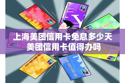 上海美团信用卡免息多少天 美团信用卡值得办吗