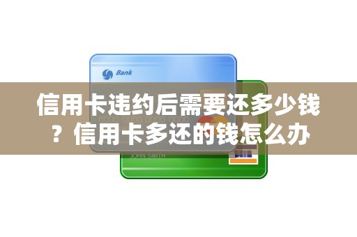 信用卡违约后需要还多少钱？信用卡多还的钱怎么办