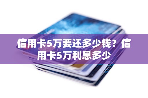 信用卡5万要还多少钱？信用卡5万利息多少