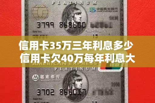 信用卡35万三年利息多少 信用卡欠40万每年利息大概多少