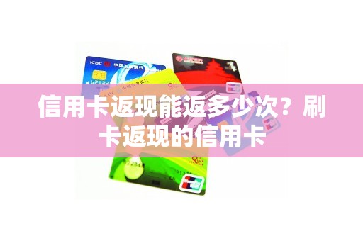 信用卡返现能返多少次？刷卡返现的信用卡