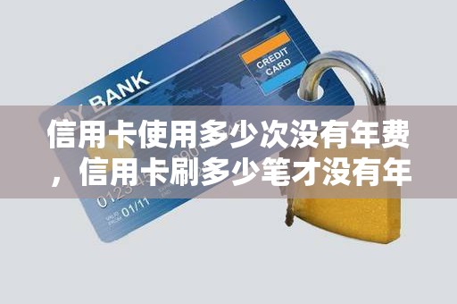 信用卡使用多少次没有年费，信用卡刷多少笔才没有年费