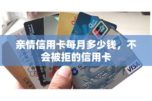 亲情信用卡每月多少钱，不会被拒的信用卡