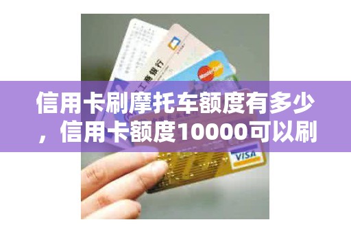 信用卡刷摩托车额度有多少，信用卡额度10000可以刷多少
