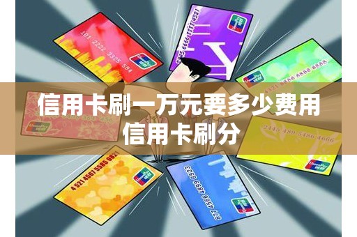 信用卡刷一万元要多少费用 信用卡刷分