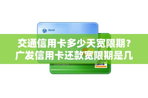 交通信用卡多少天宽限期?广发信用卡还款宽限期是几天 交通信用卡多少天宽限期?广发信用卡还款宽限期是几天