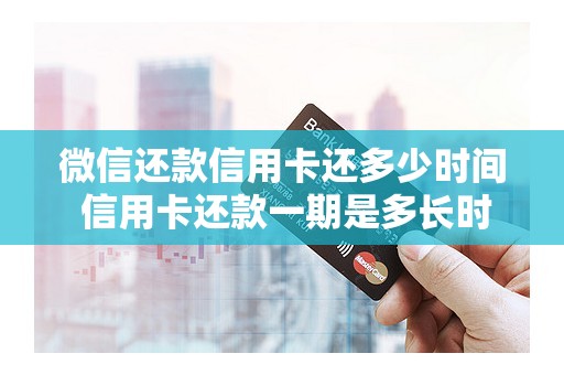 微信还款信用卡还多少时间 信用卡还款一期是多长时间 微信还款信用卡还多少时间 信用卡还款一期是多长时间