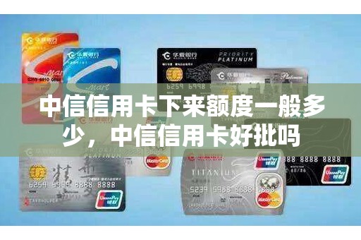 中信信用卡下来额度一般多少,中信信用卡好批吗 中信信用卡下来额度一般多少,中信信用卡好批吗