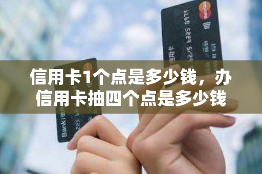信用卡1个点是多少钱，办信用卡抽四个点是多少钱