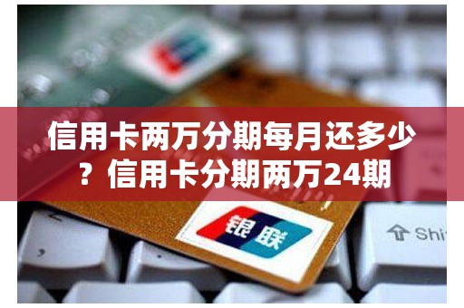 信用卡两万分期每月还多少?信用卡分期两万24期 信用卡两万分期每月还多少?信用卡分期两万24期