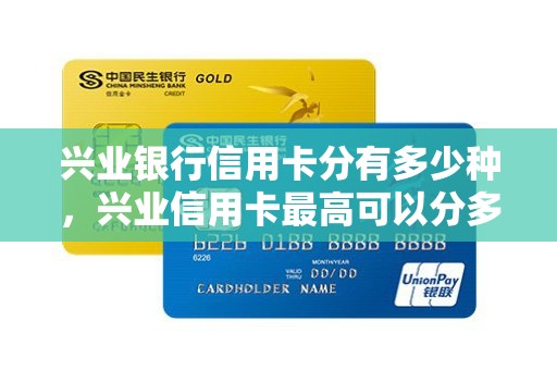 兴业银行信用卡分有多少种,兴业信用卡最高可以分多少期 兴业银行信用卡分有多少种,兴业信用卡最高可以分多少期