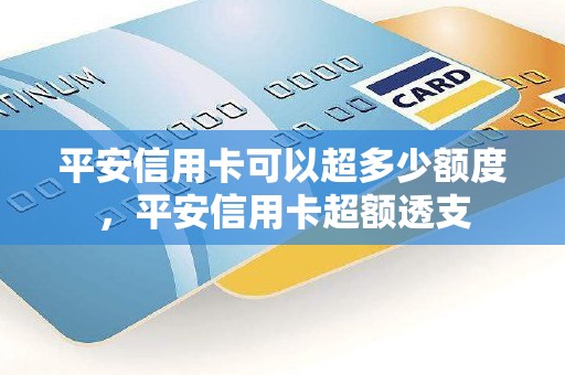 平安信用卡可以超多少额度,平安信用卡超额透支 平安信用卡可以超多少额度,平安信用卡超额透支