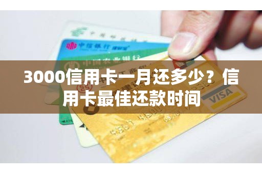 3000信用卡一月还多少？信用卡最佳还款时间
