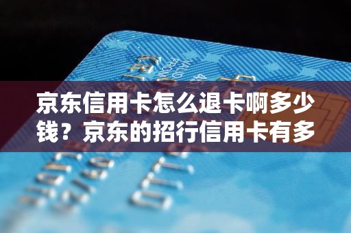京东信用卡怎么退卡啊多少钱？京东的招行信用卡有多少钱