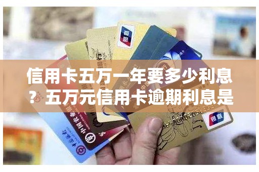 信用卡五万一年要多少利息？五万元信用卡逾期利息是多少