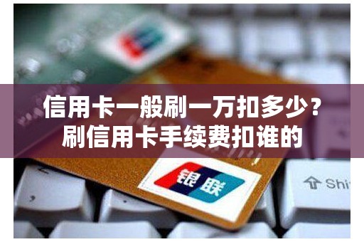 信用卡一般刷一万扣多少？刷信用卡手续费扣谁的