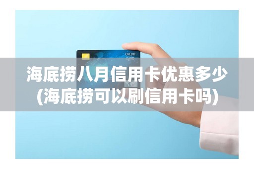 海底捞八月信用卡优惠多少(海底捞可以刷信用卡吗)