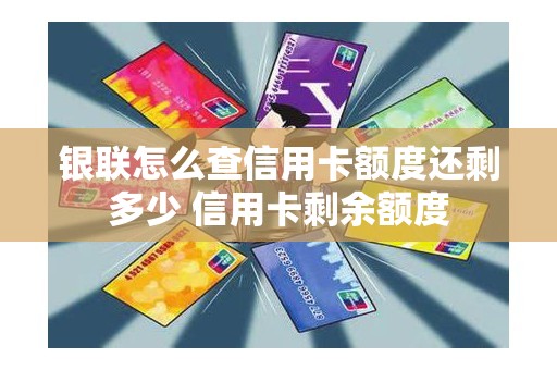 银联怎么查信用卡额度还剩多少 信用卡剩余额度