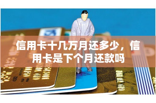 信用卡十几万月还多少，信用卡是下个月还款吗