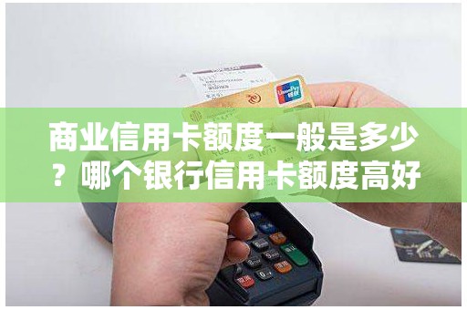 商业信用卡额度一般是多少？哪个银行信用卡额度高好申请