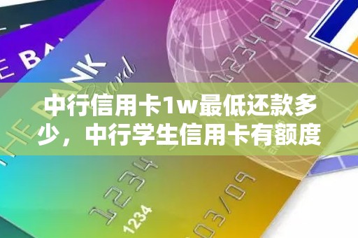 中行信用卡1w最低还款多少，中行学生信用卡有额度吗