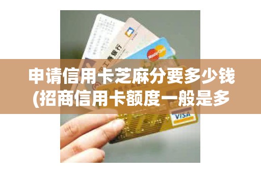 申请信用卡芝麻分要多少钱(招商信用卡额度一般是多少)