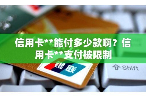 信用卡**能付多少款啊？信用卡**支付被限制