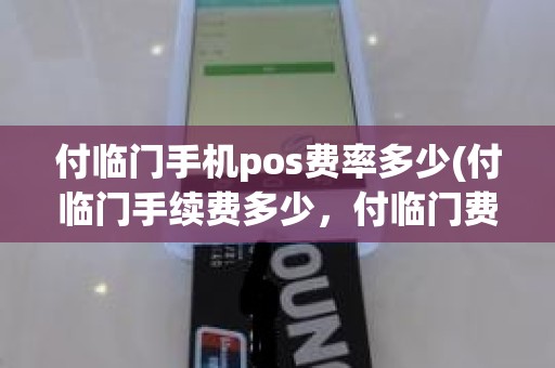 付临门手机pos费率多少(付临门手续费多少,付临门费率) 付临门手机pos费率多少(付临门手续费多少,付临门费率)