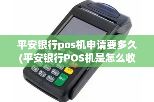平安银行pos机申请要多久(平安银行POS机是怎么收费的)