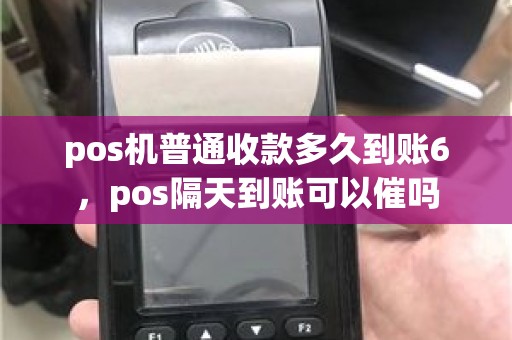 pos机普通收款多久到账6，pos隔天到账可以催吗