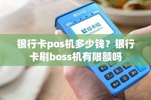 银行卡pos机多少钱？银行卡刷boss机有限额吗