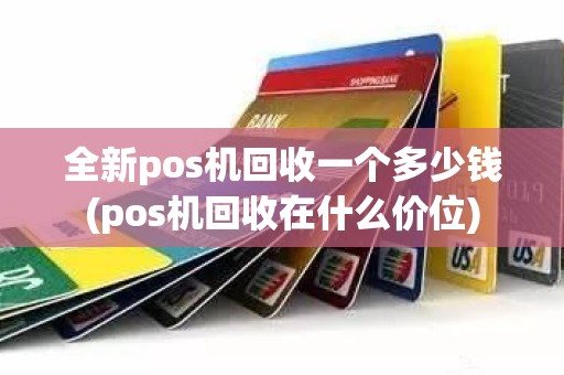 全新pos机回收一个多少钱(pos机回收在什么价位)