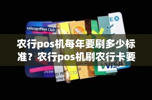 农行pos机每年要刷多少标准？农行pos机刷农行卡要手续费吗