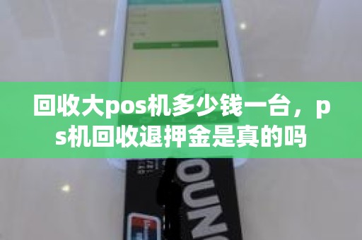 回收大pos机多少钱一台，ps机回收退押金是真的吗