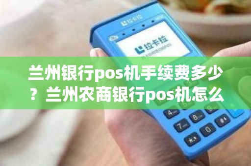 兰州银行pos机手续费多少？兰州农商银行pos机怎么办