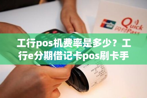 工行pos机费率是多少？工行e分期借记卡pos刷卡手续费吗