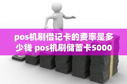 pos机刷借记卡的费率是多少钱 pos机刷储蓄卡5000手续费多少