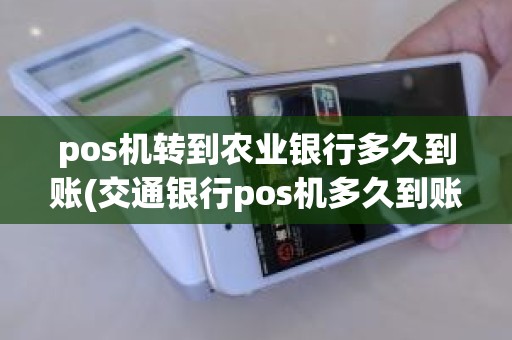 pos机转到农业银行多久到账(交通银行pos机多久到账)
