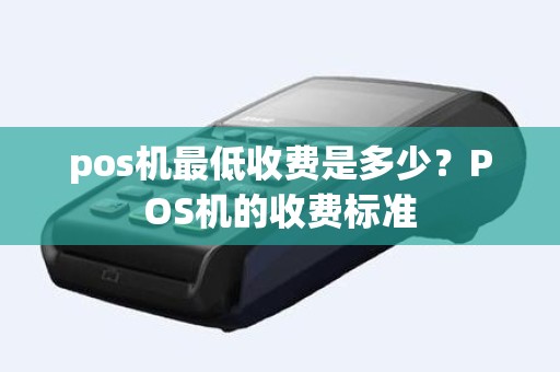 pos机最低收费是多少？POS机的收费标准