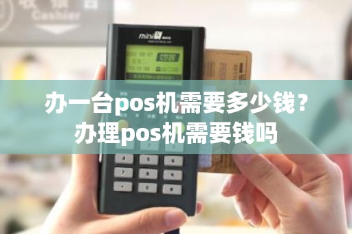 办一台pos机需要多少钱？办理pos机需要钱吗