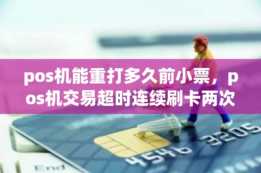 pos机能重打多久前小票，pos机交易超时连续刷卡两次
