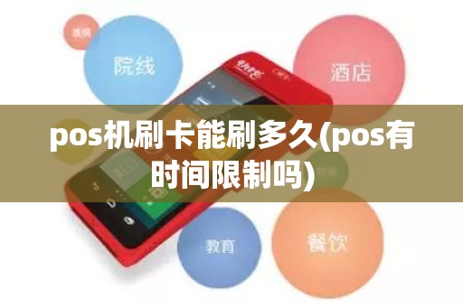 pos机刷卡能刷多久(pos有时间限制吗)